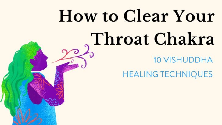 How to Clear Your Throat Chakra (10 Vishuddha Healing Techniques)