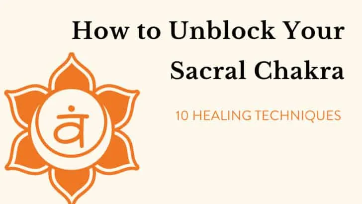 How to Unblock Your Sacral Chakra (10 Healing Techniques)